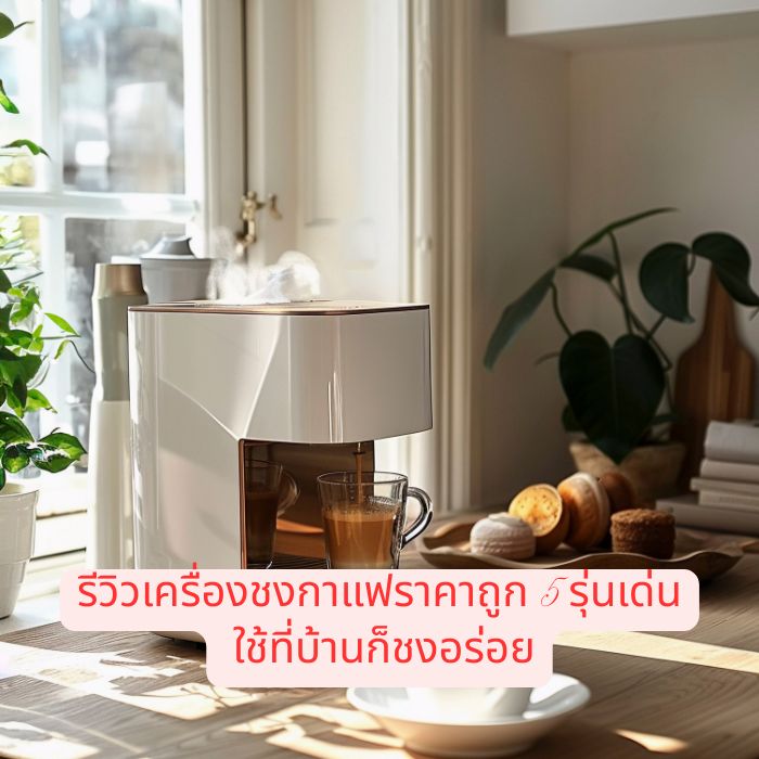 รีวิวเครื่องชงกาแฟราคาถูก 5 รุ่นเด่น ใช้ที่บ้านก็ชงอร่อย