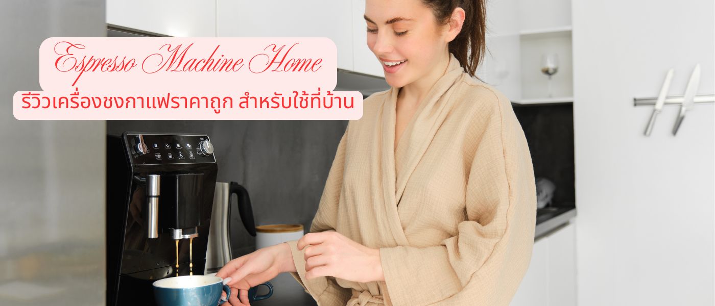Espresso Machine Home – รีวิวเครื่องชงกาแฟราคาถูก สำหรับใช้ที่บ้าน